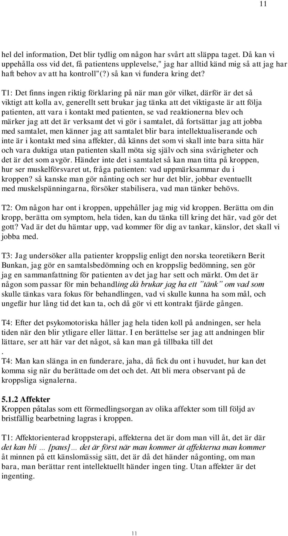 T1: Det finns ingen riktig förklaring på när man gör vilket, därför är det så viktigt att kolla av, generellt sett brukar jag tänka att det viktigaste är att följa patienten, att vara i kontakt med