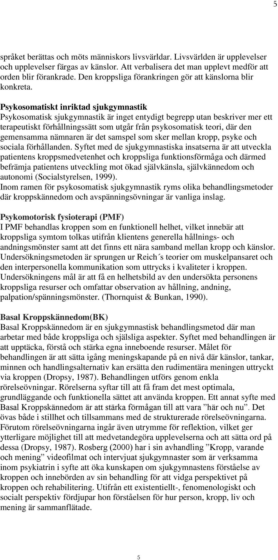 Psykosomatiskt inriktad sjukgymnastik Psykosomatisk sjukgymnastik är inget entydigt begrepp utan beskriver mer ett terapeutiskt förhållningssätt som utgår från psykosomatisk teori, där den gemensamma