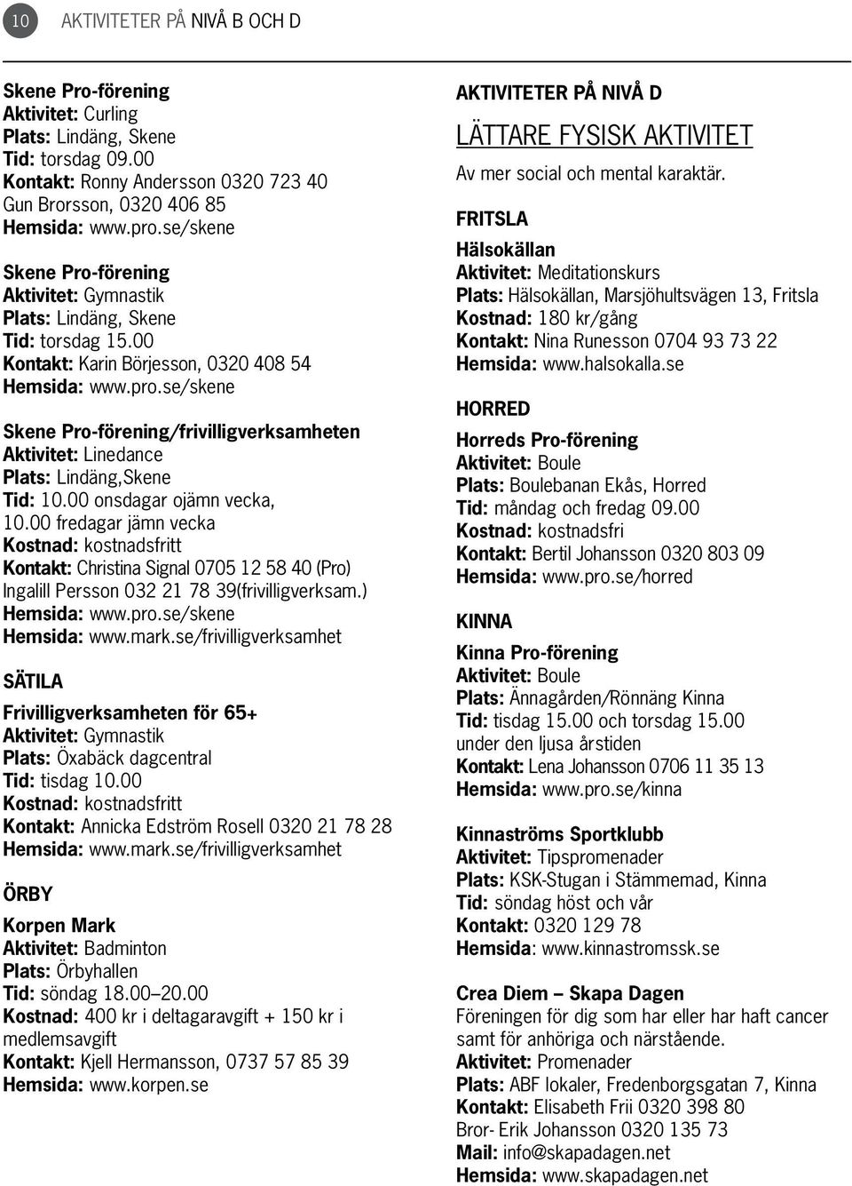 se/skene Skene Pro-förening/frivilligverksamheten Aktivitet: Linedance Plats: Lindäng,Skene Tid: 10.00 onsdagar ojämn vecka, 10.