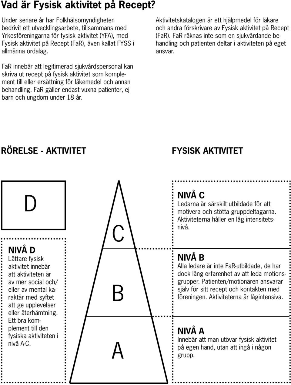 allmänna ordalag. Aktivitetskatalogen är ett hjälpmedel för läkare och andra förskrivare av Fysisk aktivitet på Recept (FaR).