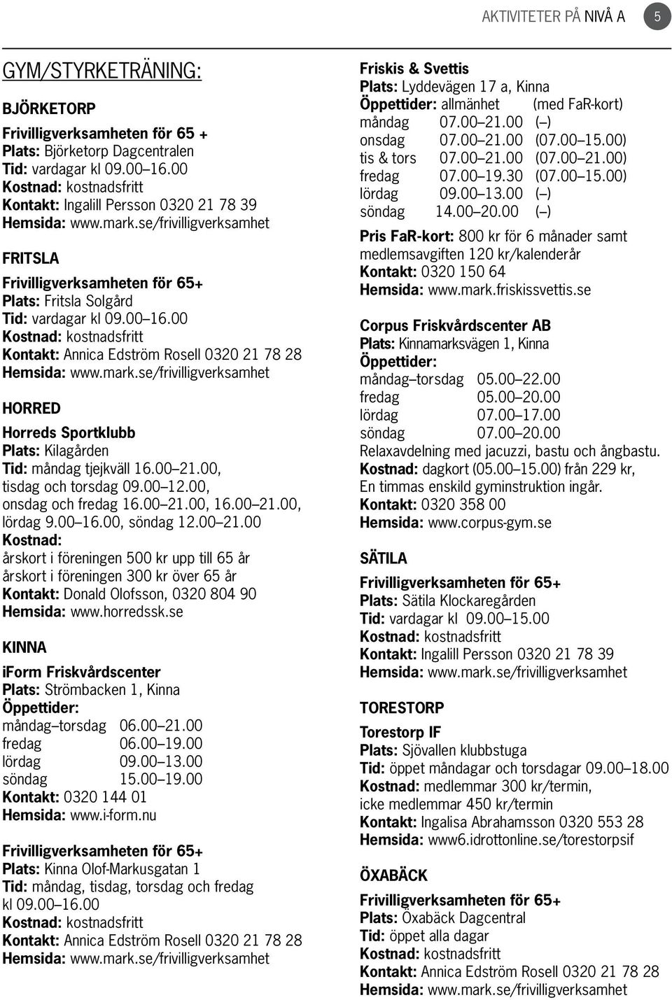 00 Kontakt: Annica Edström Rosell 0320 21 78 28 Horred Horreds Sportklubb Plats: Kilagården Tid: måndag tjejkväll 16.00 21.00, tisdag och torsdag 09.00 12.00, onsdag och fredag 16.00 21.00, 16.00 21.00, lördag 9.