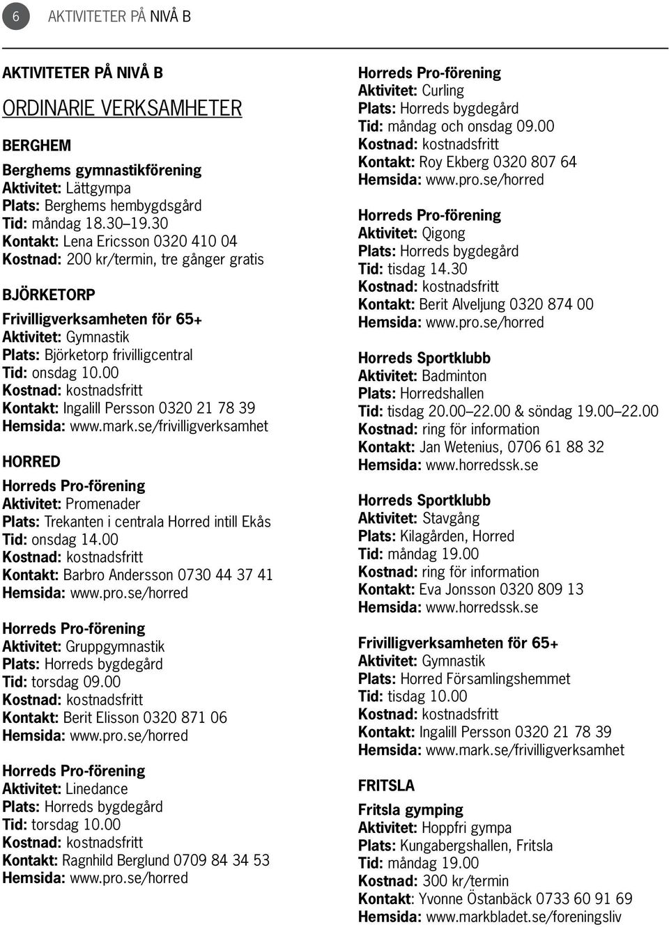 00 Kontakt: Ingalill Persson 0320 21 78 39 Horred Horreds Pro-förening Aktivitet: Promenader Plats: Trekanten i centrala Horred intill Ekås Tid: onsdag 14.