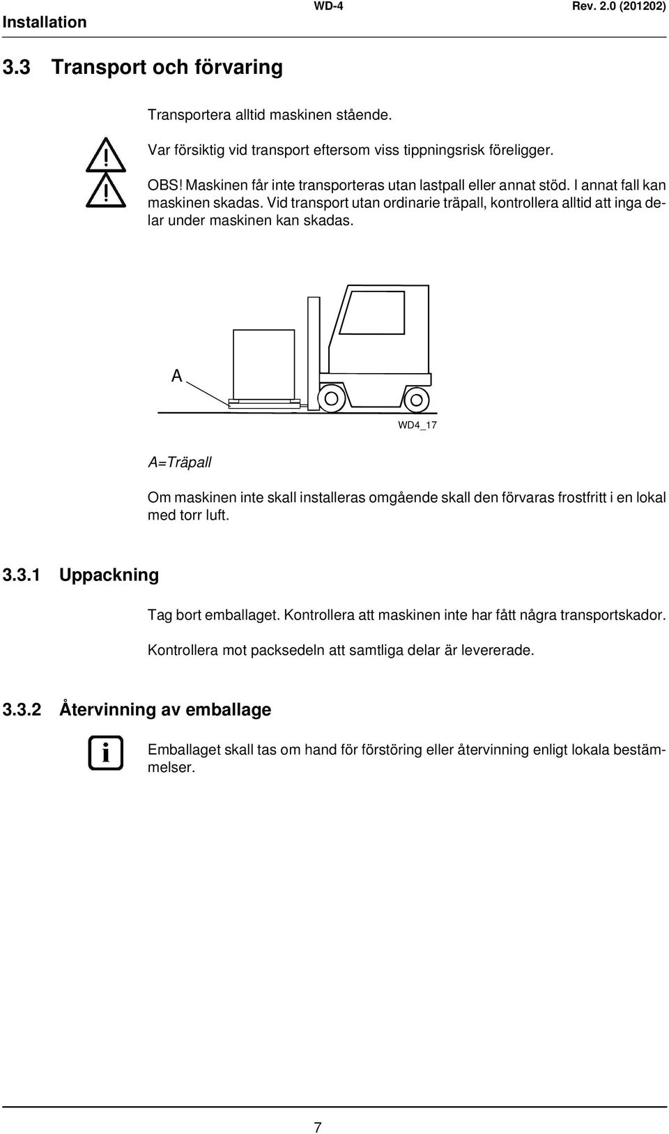 Vid transport utan ordinarie träpall, kontrollera alltid att inga delar under maskinen kan skadas.