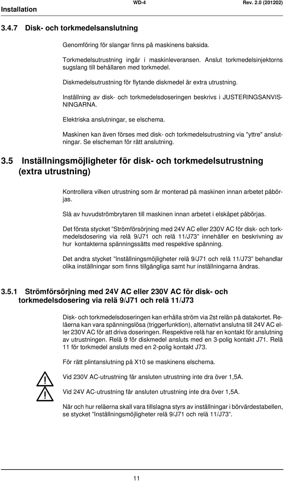 Inställning av disk- och torkmedelsdoseringen beskrivs i JUSTERINGSANVIS- NINGARNA. Elektriska anslutningar, se elschema.