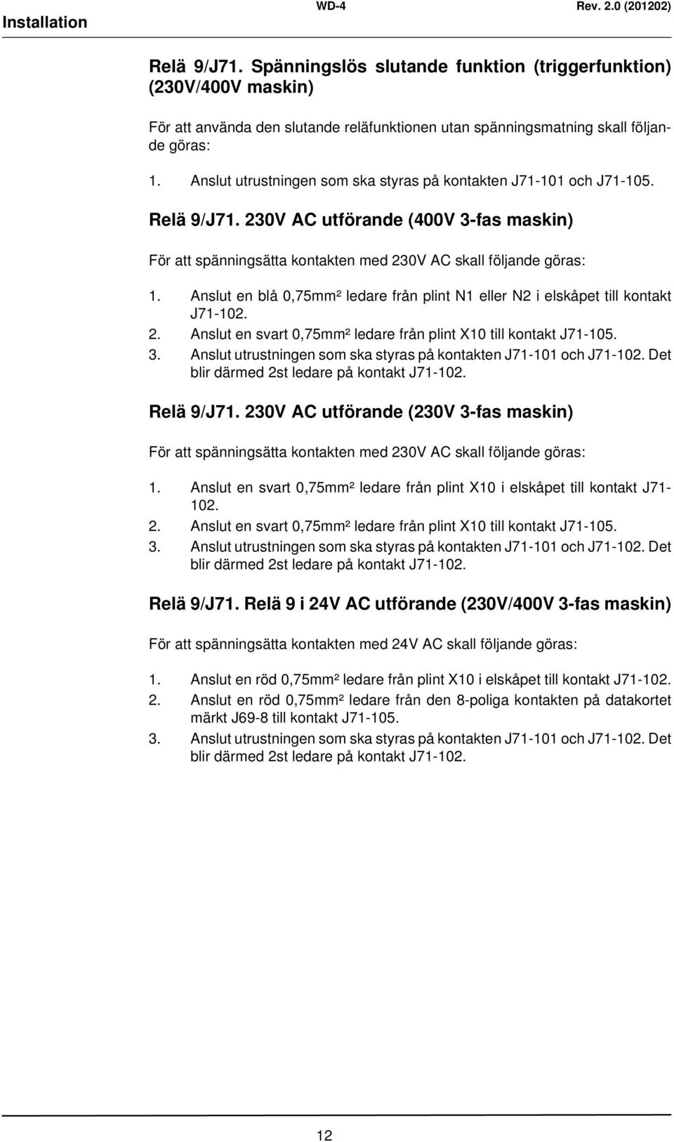 Anslut en blå 0,75mm² ledare från plint N1 eller N2 i elskåpet till kontakt J71-102. 2. Anslut en svart 0,75mm² ledare från plint X10 till kontakt J71-105. 3.