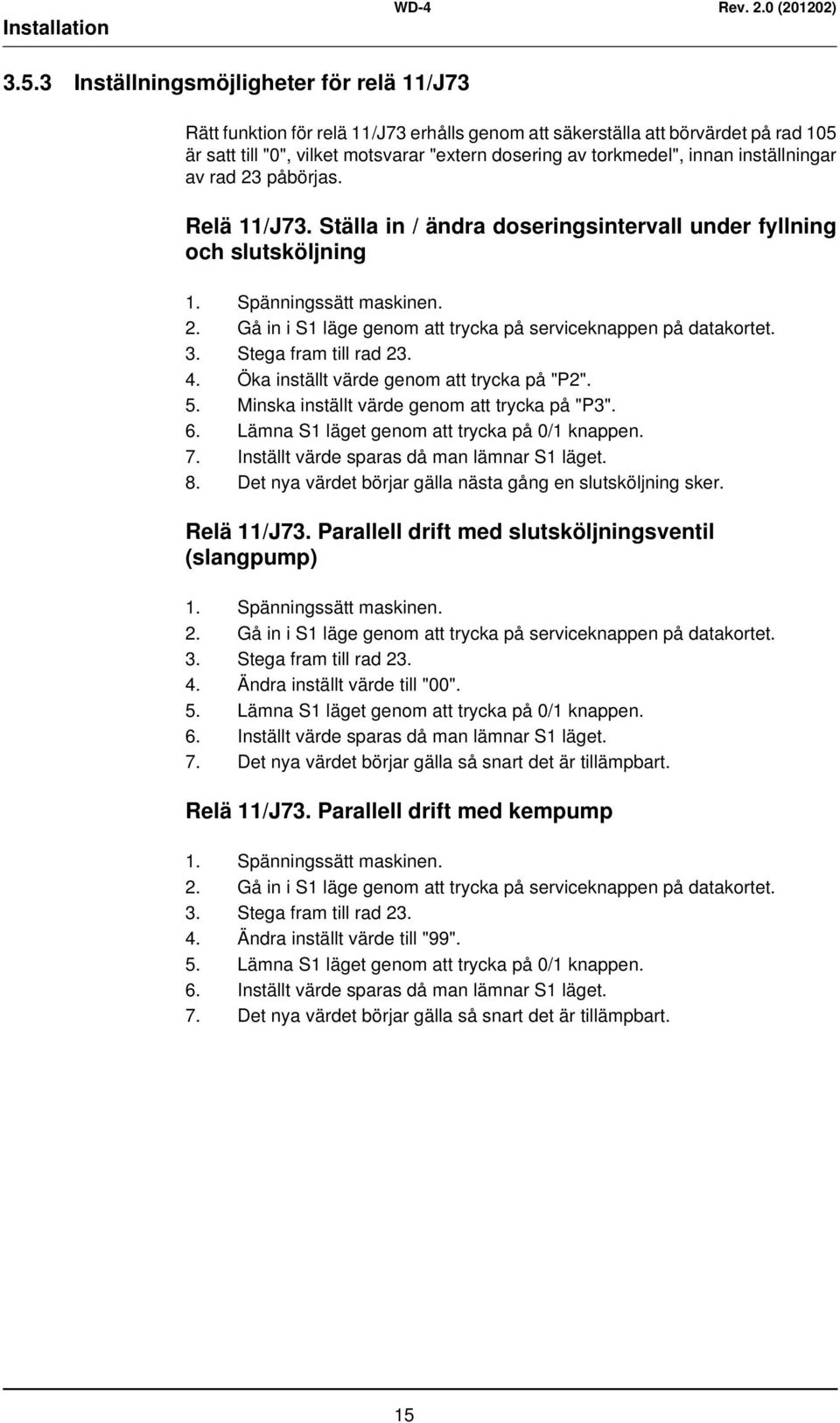 inställningar av rad 23 påbörjas. Relä 11/J73. Ställa in / ändra doseringsintervall under fyllning och slutsköljning 1. Spänningssätt maskinen. 2. Gå in i S1 läge genom att trycka på serviceknappen på datakortet.