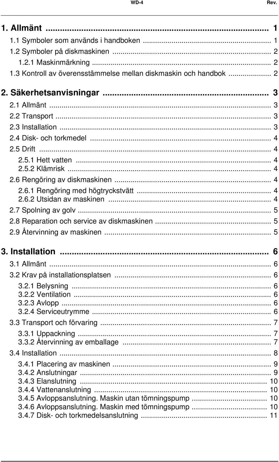 .. 4 2.6.1 Rengöring med högtryckstvätt... 4 2.6.2 Utsidan av maskinen... 4 2.7 Spolning av golv... 5 2.8 Reparation och service av diskmaskinen... 5 2.9 Återvinning av maskinen... 5 3. Installation.