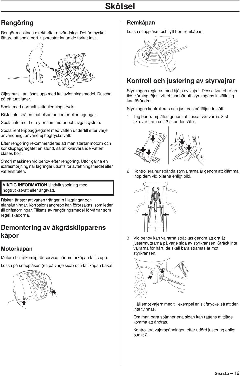 Rikta inte strålen mot elkomponenter eller lagringar. Spola inte mot heta ytor som motor och avgassystem.