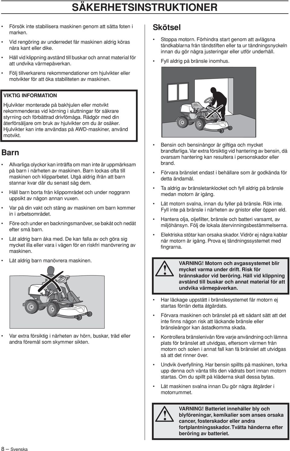 Skötsel Stoppa motorn. Förhindra start genom att avlägsna tändkablarna från tändstiften eller ta ur tändningsnyckeln innan du gör några justeringar eller utför underhåll.