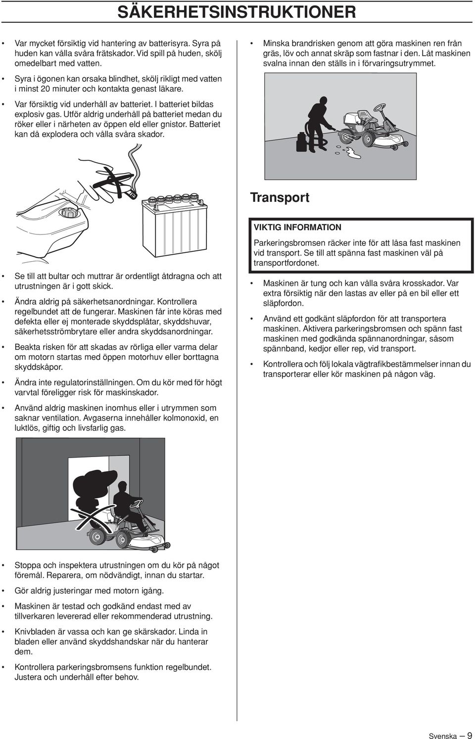 Utför aldrig underhåll på batteriet medan du röker eller i närheten av öppen eld eller gnistor. Batteriet kan då explodera och vålla svåra skador.