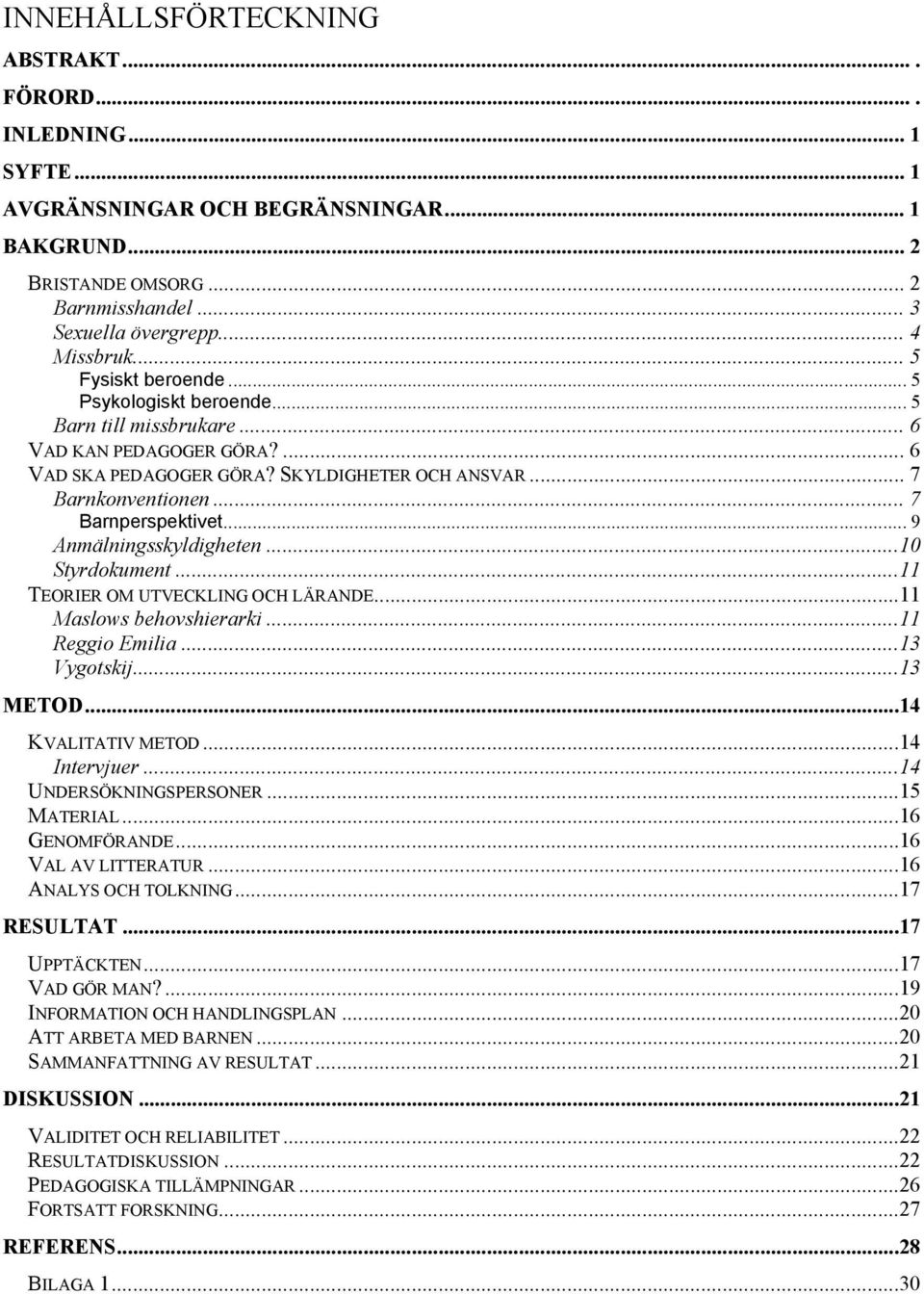 .. 9 Anmälningsskyldigheten...10 Styrdokument...11 TEORIER OM UTVECKLING OCH LÄRANDE...11 Maslows behovshierarki...11 Reggio Emilia...13 Vygotskij...13 METOD...14 KVALITATIV METOD...14 Intervjuer.