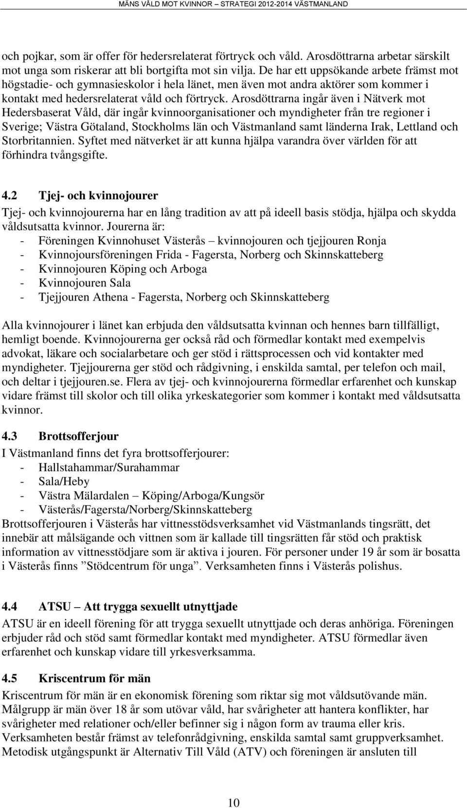 Arosdöttrarna ingår även i Nätverk mot Hedersbaserat Våld, där ingår kvinnoorganisationer och myndigheter från tre regioner i Sverige; Västra Götaland, Stockholms län och Västmanland samt länderna