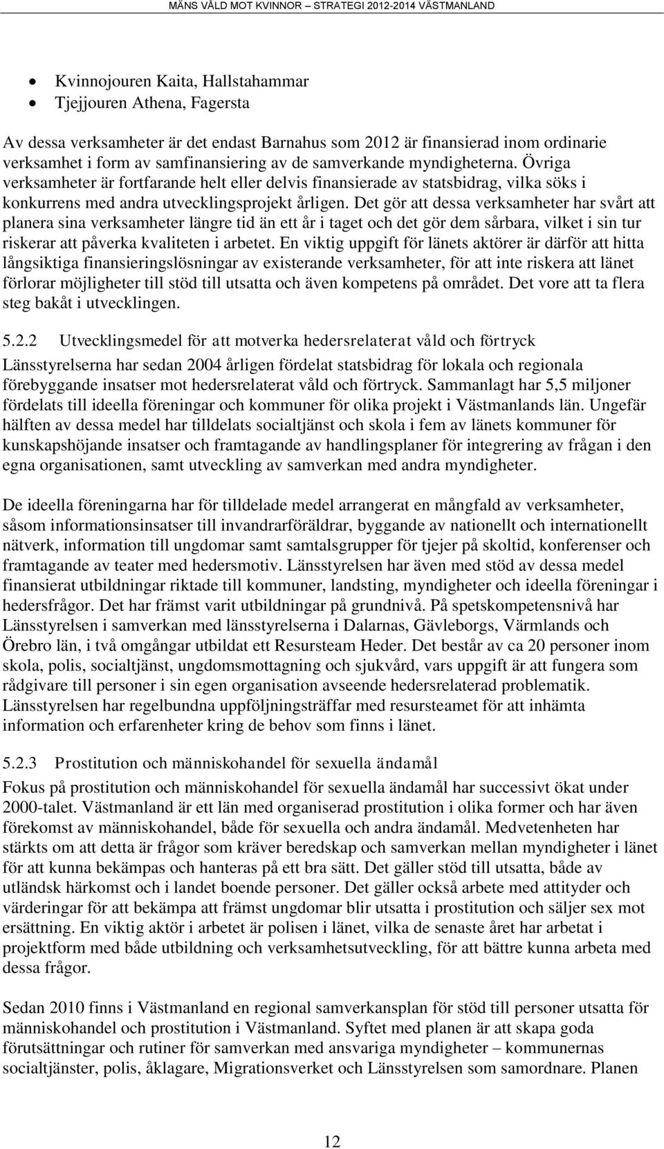 Det gör att dessa verksamheter har svårt att planera sina verksamheter längre tid än ett år i taget och det gör dem sårbara, vilket i sin tur riskerar att påverka kvaliteten i arbetet.