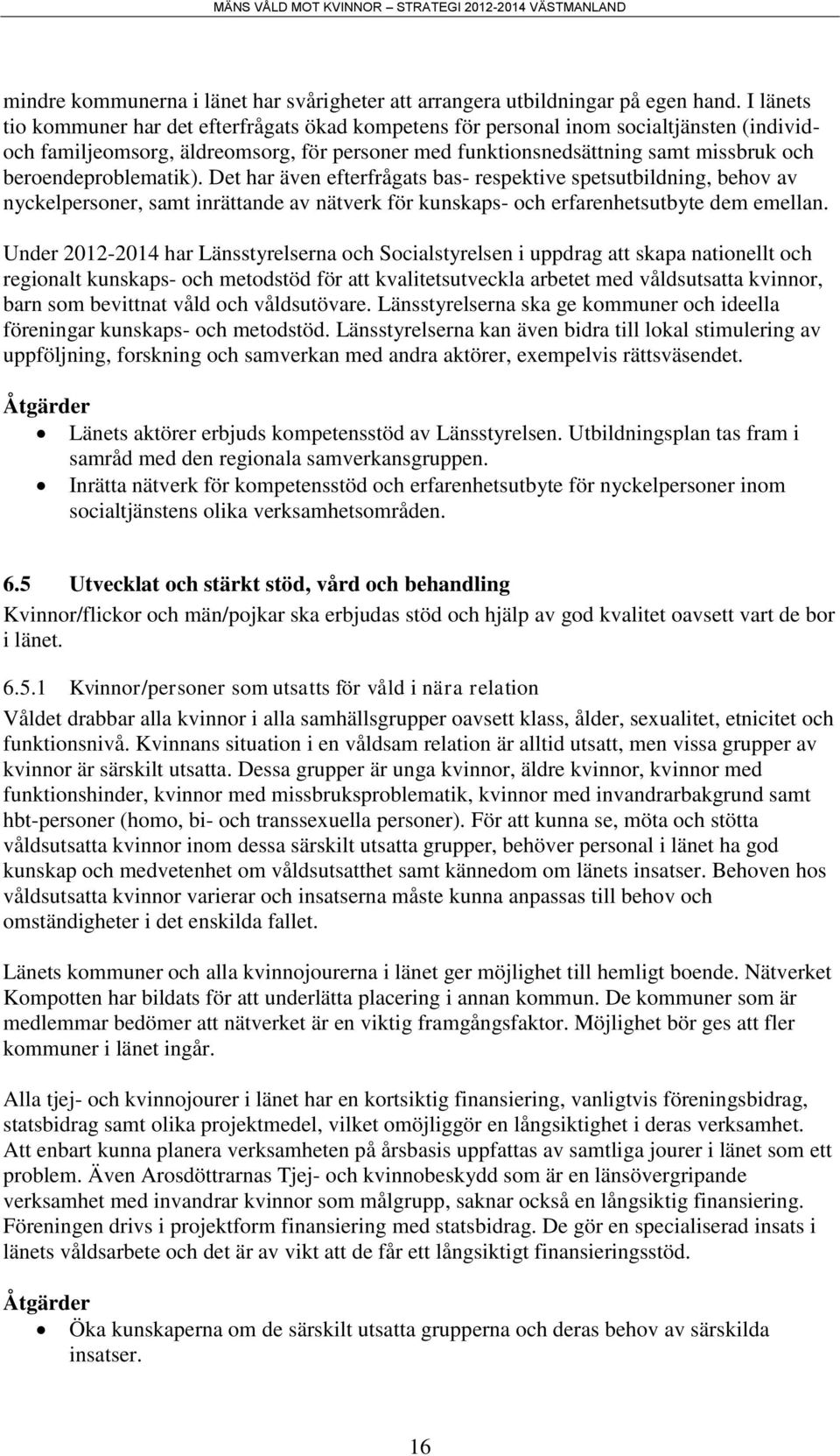 beroendeproblematik). Det har även efterfrågats bas- respektive spetsutbildning, behov av nyckelpersoner, samt inrättande av nätverk för kunskaps- och erfarenhetsutbyte dem emellan.