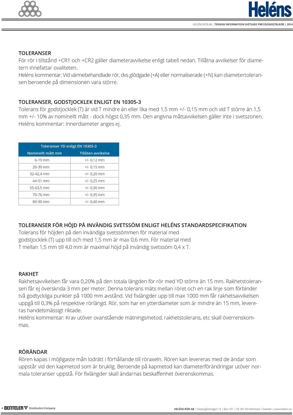 TOLERANSER, GODSTJOCKLEK ENLIGT EN 10305-3 Tolerans för godstjocklek (T) är vid T mindre än eller lika med 1,5 mm +/- 0,15 mm och vid T större än 1,5 mm +/- 10% av nominellt mått - dock högst 0,35 mm.