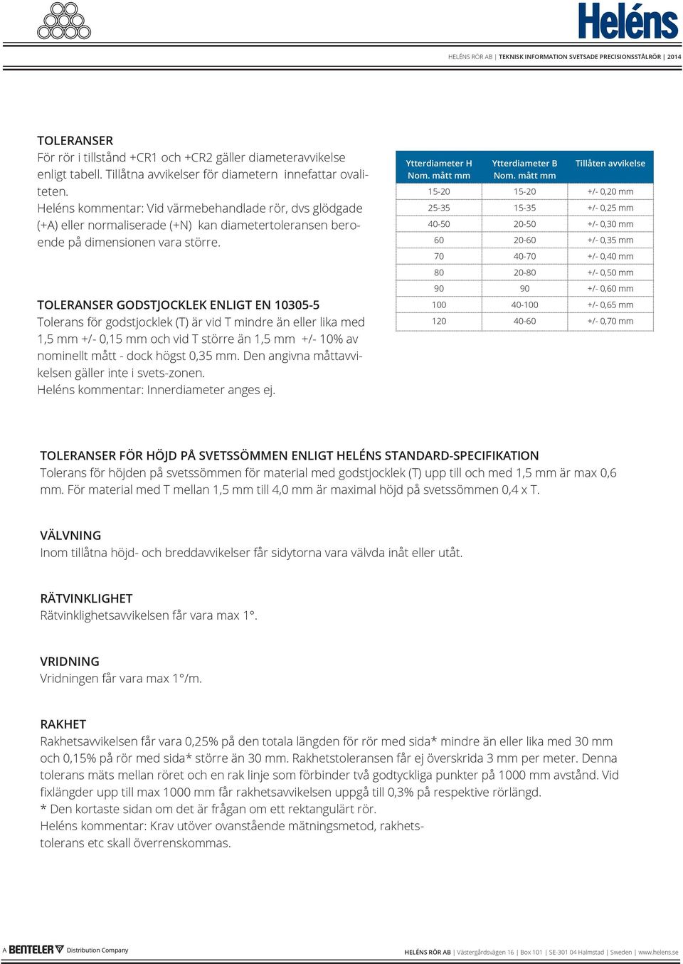 TOLERANSER GODSTJOCKLEK ENLIGT EN 10305-5 Tolerans för godstjocklek (T) är vid T mindre än eller lika med 1,5 mm +/- 0,15 mm och vid T större än 1,5 mm +/- 10% av nominellt mått - dock högst 0,35 mm.