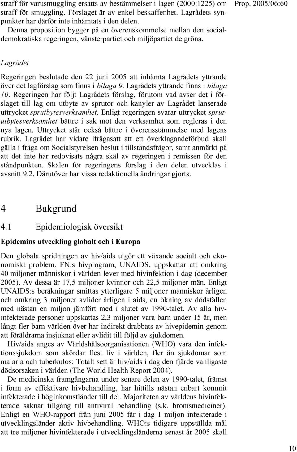 Lagrådet Regeringen beslutade den 22 juni 2005 att inhämta Lagrådets yttrande över det lagförslag som finns i bilaga 9. Lagrådets yttrande finns i bilaga 10.