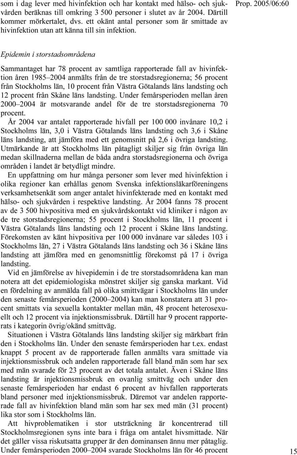 Epidemin i storstadsområdena Sammantaget har 78 procent av samtliga rapporterade fall av hivinfektion åren 1985 2004 anmälts från de tre storstadsregionerna; 56 procent från Stockholms län, 10