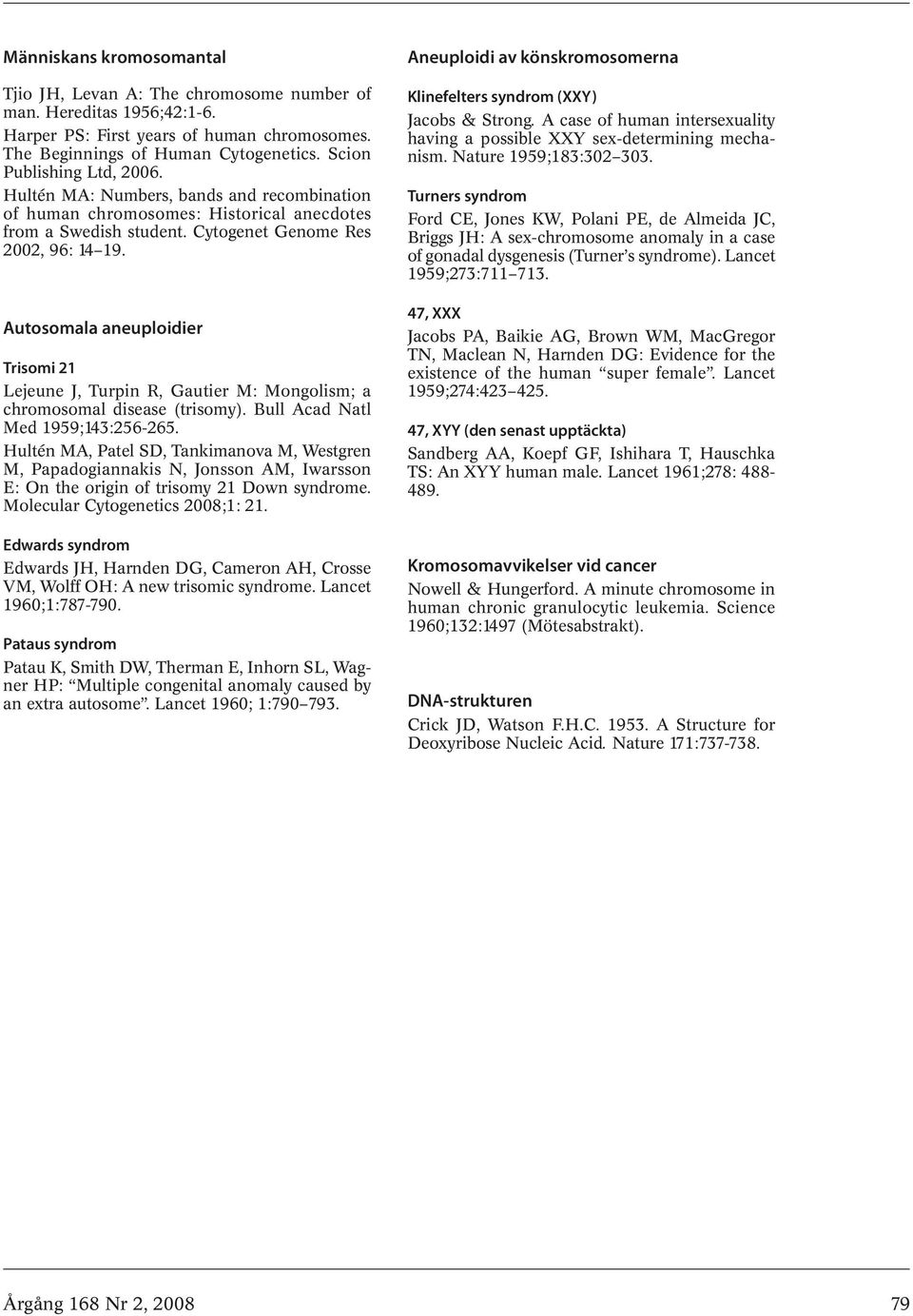 Autosomala aneuploidier Trisomi 21 Lejeune J, Turpin R, Gautier M: Mongolism; a chromosomal disease (trisomy). Bull Acad Natl Med 1959;143:256-265.