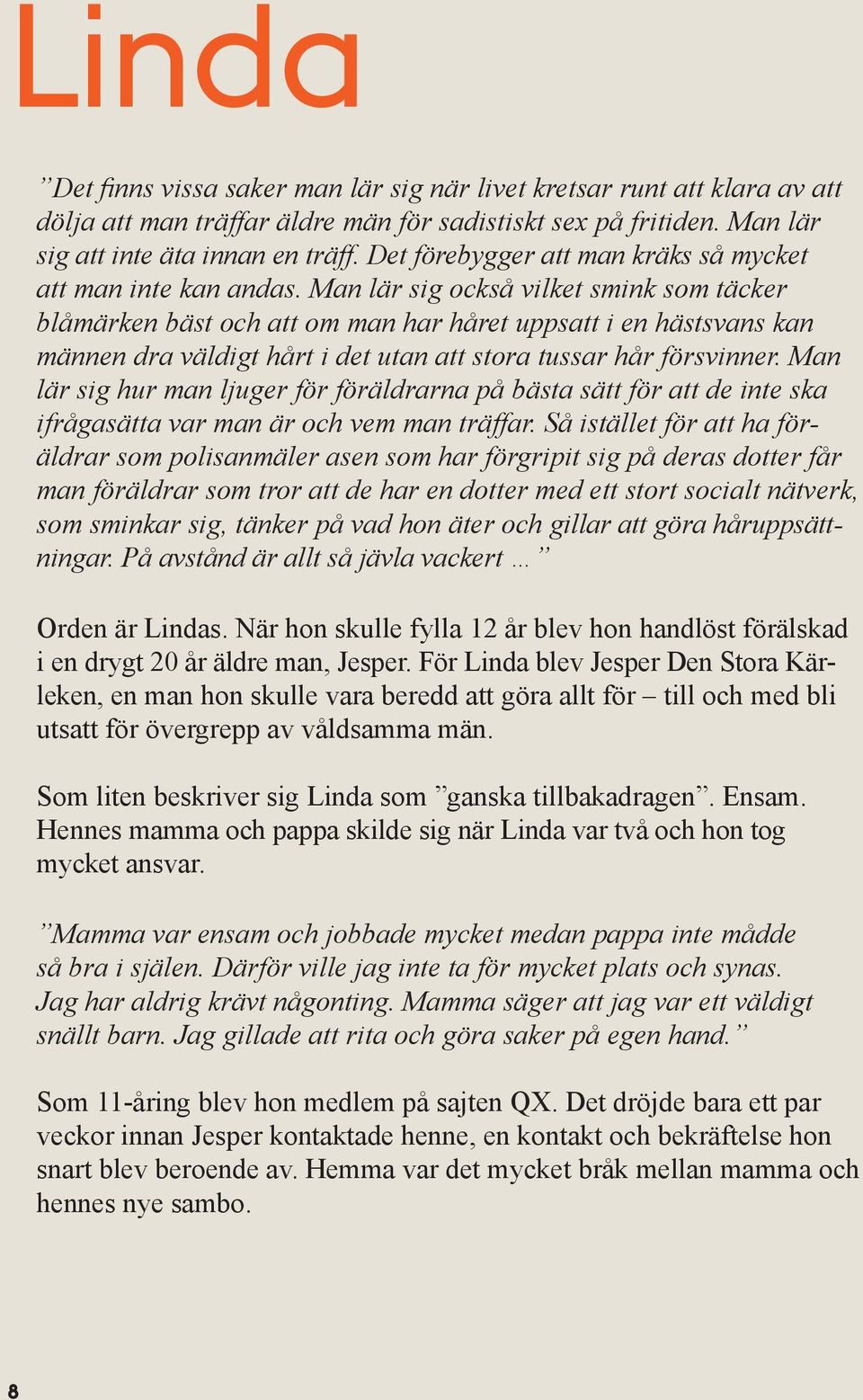 Man lär sig också vilket smink som täcker blåmärken bäst och att om man har håret uppsatt i en hästsvans kan männen dra väldigt hårt i det utan att stora tussar hår försvinner.