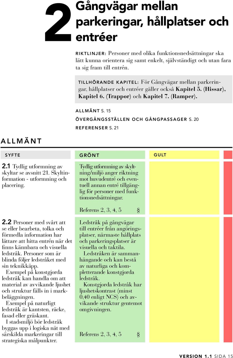 15 Övergångsställen och gångpassager s. 20 referenser s. 21 a l l m ä n t 2.1 Tydlig utformning av skyltar se avsnitt 21. Skyltinformation - utformning och placering. 2.2 Personer med svårt att se eller bearbeta, tolka och förmedla information har lättare att hitta entrén när det finns kännbara och visuella ledstråk.