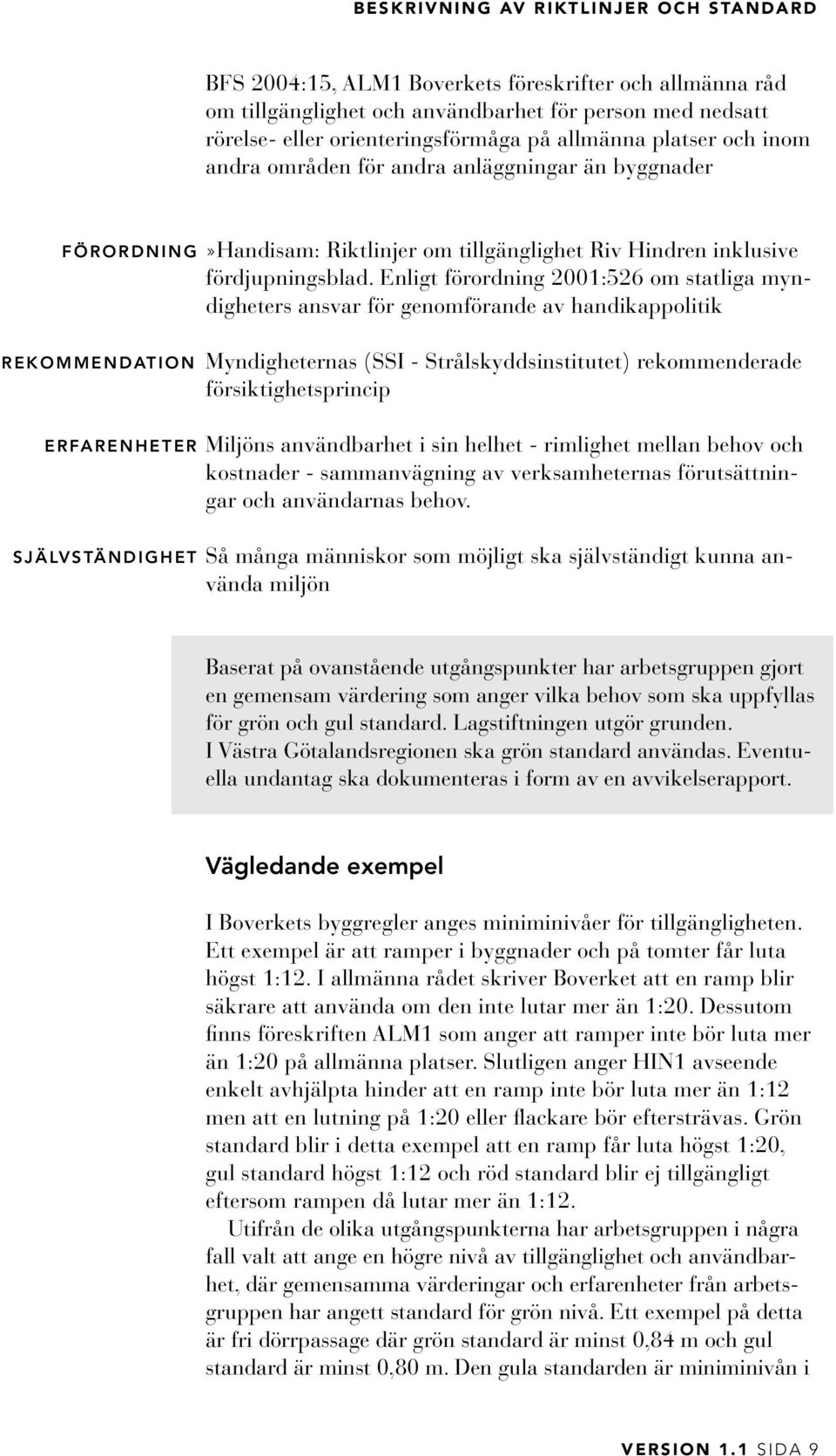 Enligt förordning 2001:526 om statliga myndigheters ansvar för genomförande av handikappolitik Rekommendation Myndigheternas (SSI - Strålskyddsinstitutet) rekommenderade försiktighetsprincip