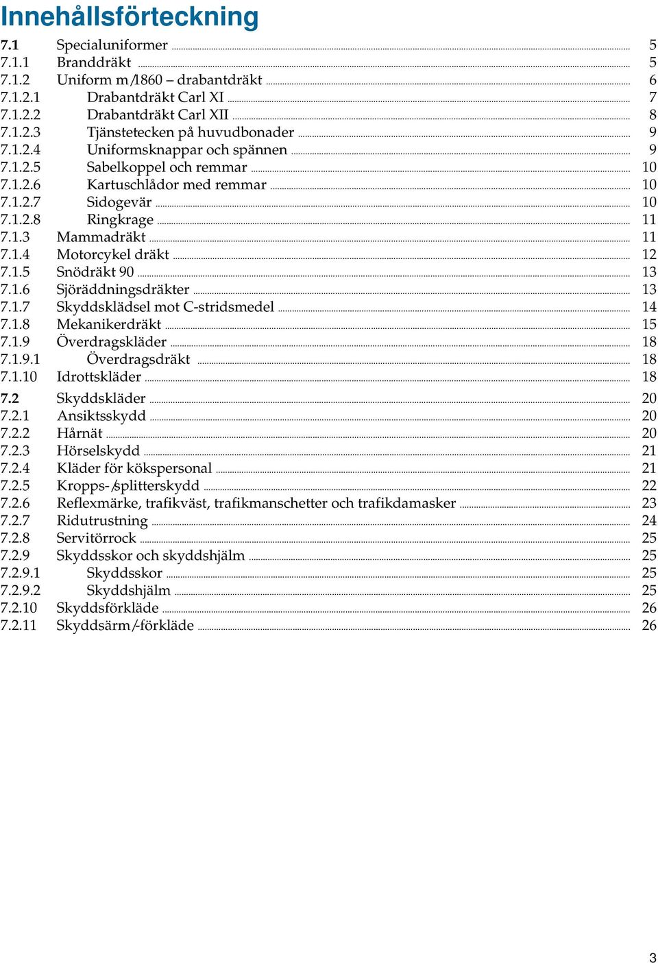 .. 12 7.1.5 Snödräkt 90... 13 7.1.6 Sjöräddningsdräkter... 13 7.1.7 Skyddsklädsel mot C-stridsmedel... 14 7.1.8 Mekanikerdräkt... 15 7.1.9 Överdragskläder... 18 7.1.9.1 Överdragsdräkt... 18 7.1.10 Idrottskläder.