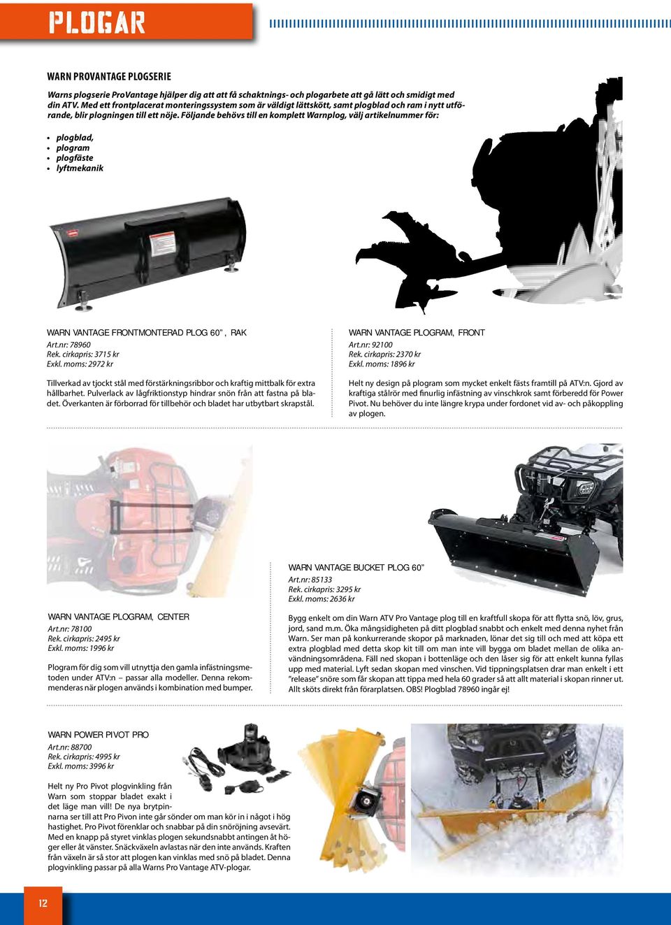 Följande behövs till en komplett Warnplog, välj artikelnummer för: plogblad, plogram plogfäste lyftmekanik WARN VANTAGE FRONTMONTERAD PLOG 60, RAK Art.nr: 78960 Rek. cirkapris: 3715 kr Exkl.