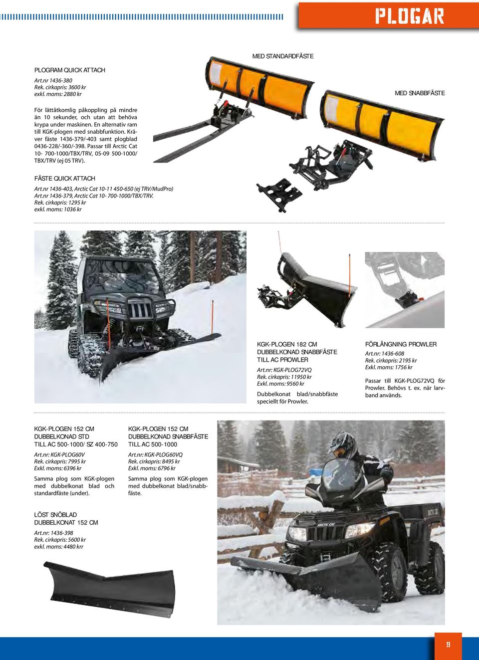 Kräver fäste 1436-379/-403 samt plogblad 0436-228/-360/-398. Passar till Arctic Cat 10-700-1000/TBX/TRV, 05-09 500-1000/ TBX/TRV (ej 05 TRV). FÄSTE QUICK ATTACH Art.