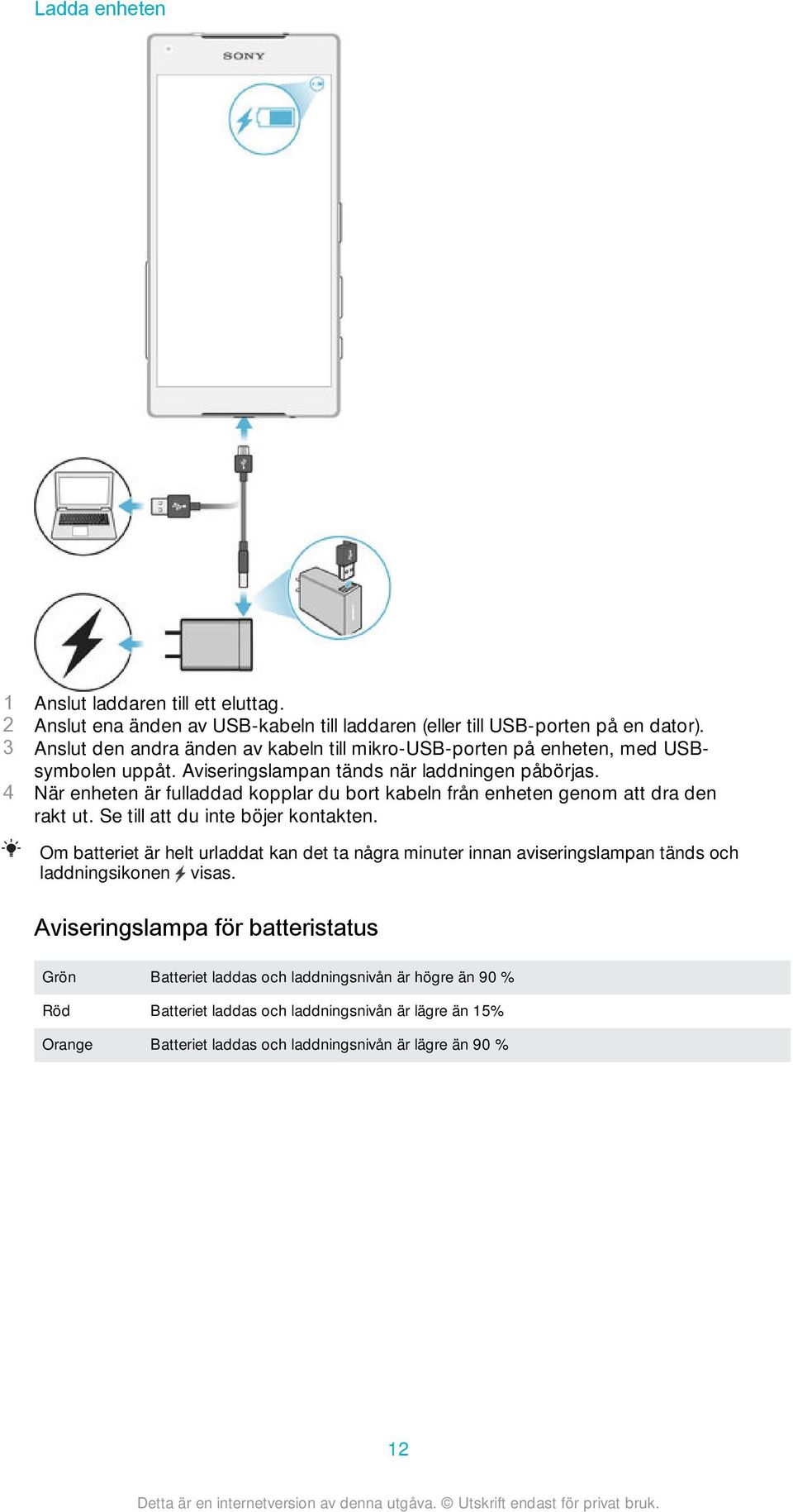 4 När enheten är fulladdad kopplar du bort kabeln från enheten genom att dra den rakt ut. Se till att du inte böjer kontakten.