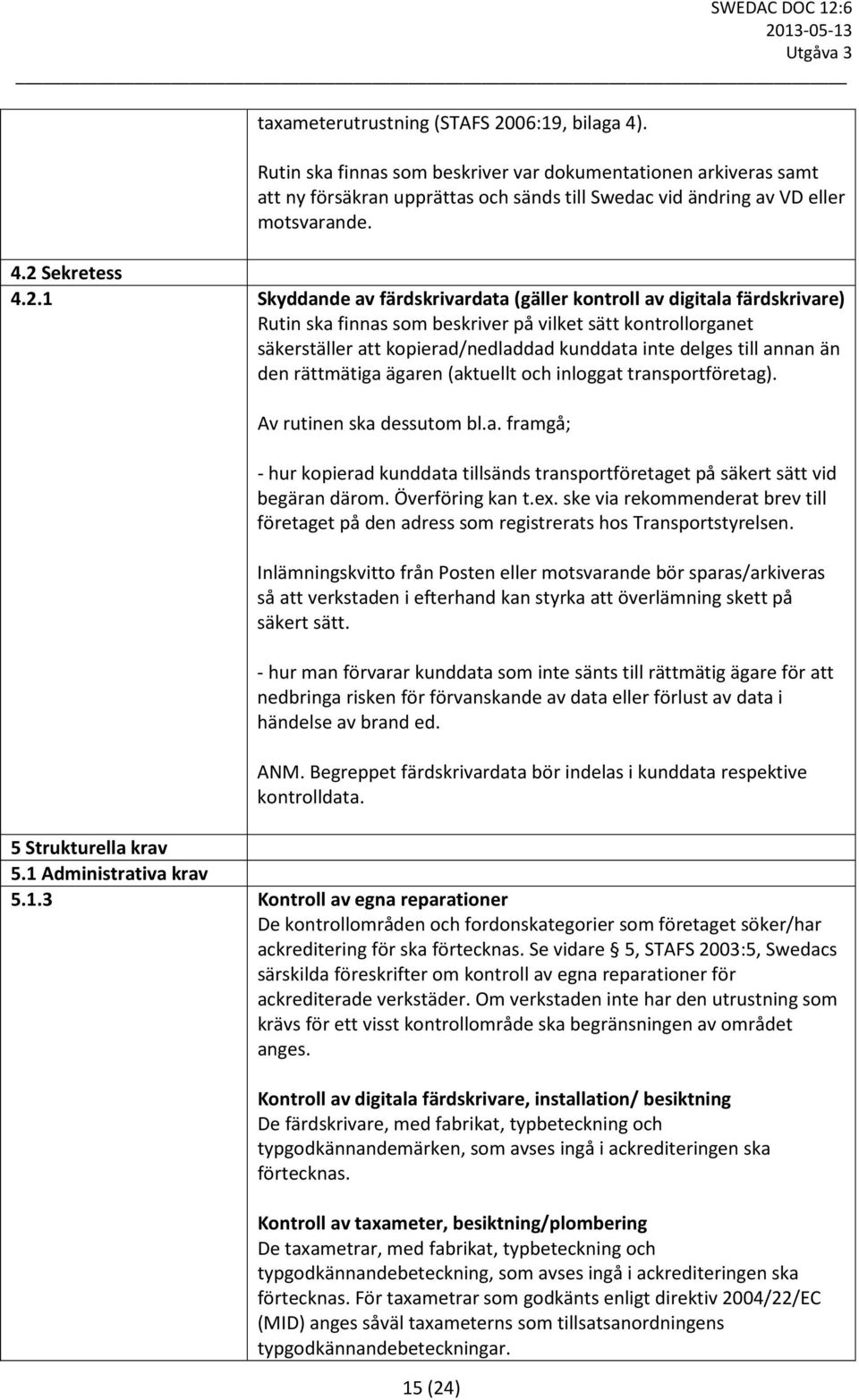 inte delges till annan än den rättmätiga ägaren (aktuellt och inloggat transportföretag). Av rutinen ska dessutom bl.a. framgå; - hur kopierad kunddata tillsänds transportföretaget på säkert sätt vid begäran därom.