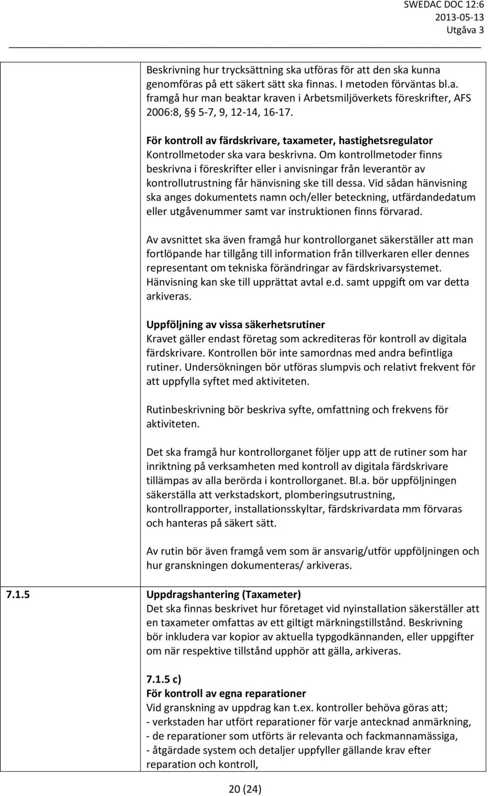 Om kontrollmetoder finns beskrivna i föreskrifter eller i anvisningar från leverantör av kontrollutrustning får hänvisning ske till dessa.