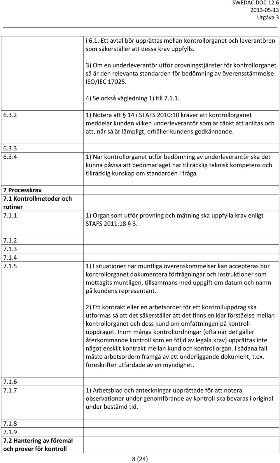 6.3.3 6.3.4 1) När kontrollorganet utför bedömning av underleverantör ska det kunna påvisa att bedömarlaget har tillräcklig teknisk kompetens och tillräcklig kunskap om standarden i fråga.