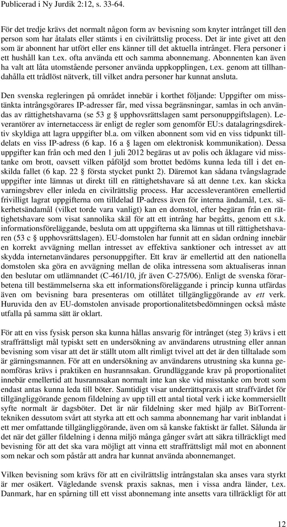 Abonnenten kan även ha valt att låta utomstående personer använda uppkopplingen, t.ex. genom att tillhandahålla ett trådlöst nätverk, till vilket andra personer har kunnat ansluta.