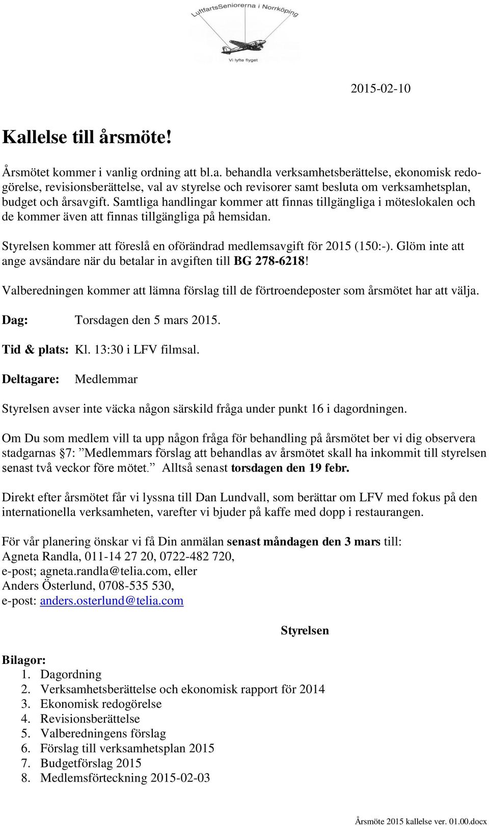 Glöm inte att ange avsändare när du betalar in avgiften till BG 278-6218! Valberedningen kommer att lämna förslag till de förtroendeposter som årsmötet har att välja. Dag: Torsdagen den 5 mars 2015.