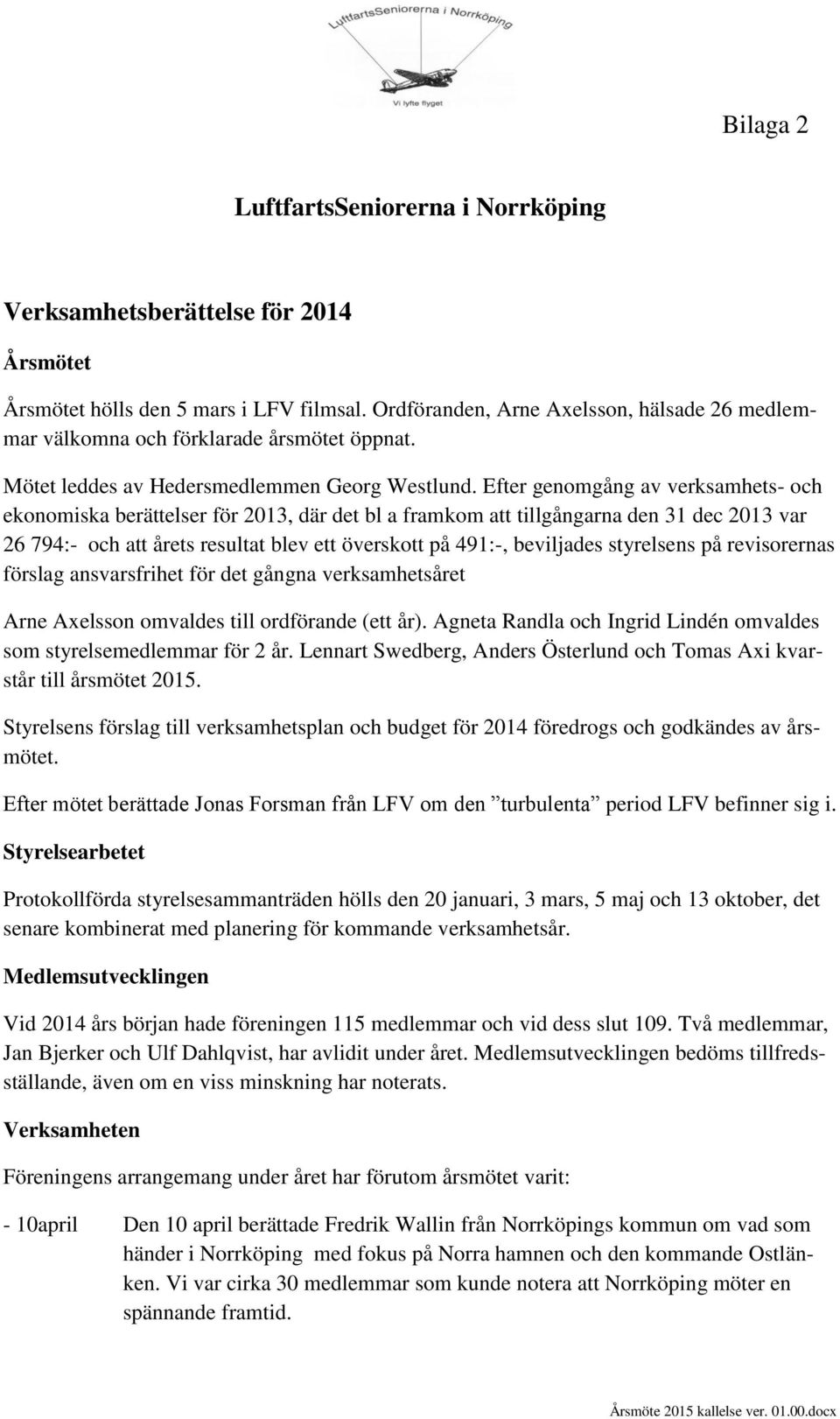 Efter genomgång av verksamhets- och ekonomiska berättelser för 2013, där det bl a framkom att tillgångarna den 31 dec 2013 var 26 794:- och att årets resultat blev ett överskott på 491:-, beviljades