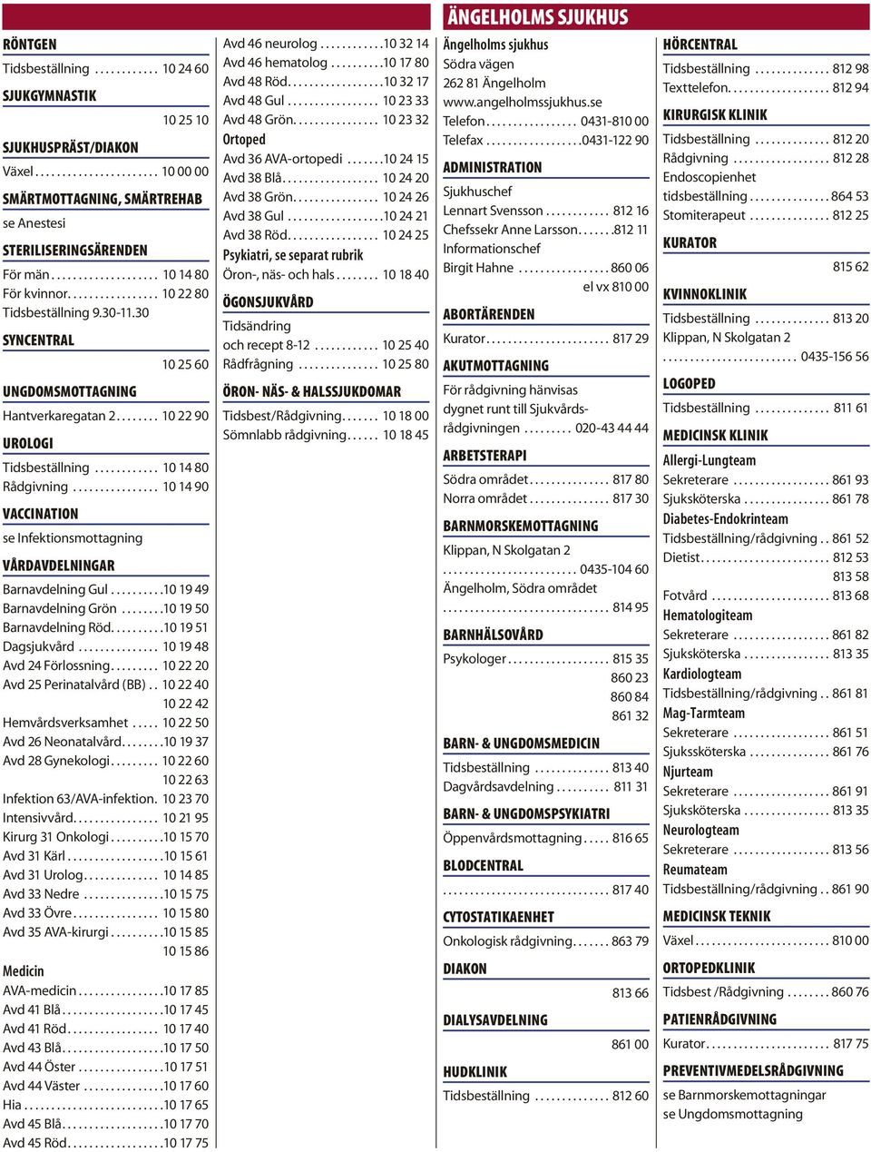 ........... 10 14 80 Rådgivning................ 10 14 90 VACCINATION se Infektionsmottagning VÅRDAVDELNINGAR Barnavdelning Gul..........10 19 49 Barnavdelning Grön........10 19 50 Barnavdelning Röd.