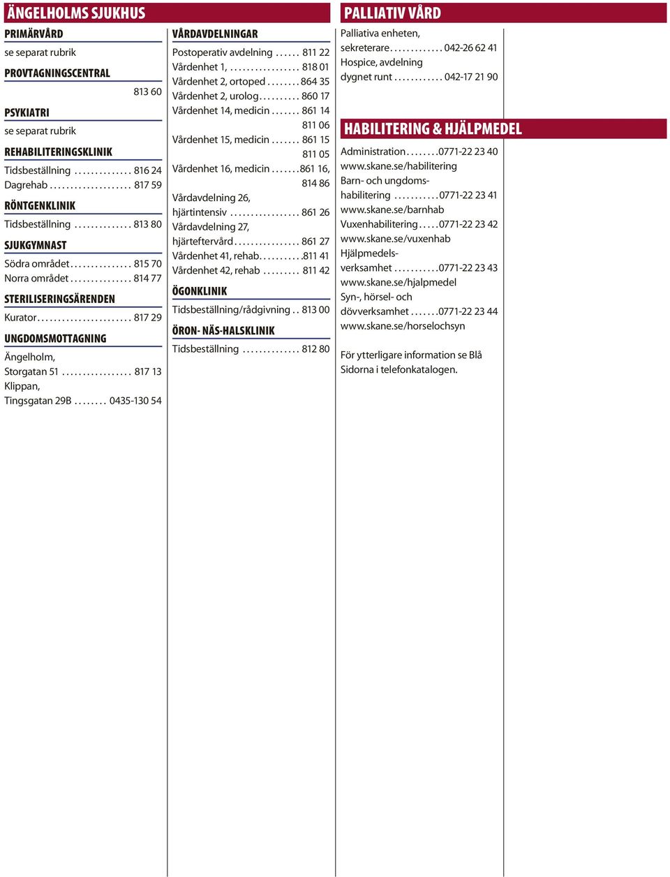 ...................... 817 29 UNGDOMSMOTTAGNING Ängelholm, Storgatan 51................. 817 13 Klippan, Tingsgatan 29B........ 0435-130 54 VÅRDAVDELNINGAR Postoperativ avdelning...... 811 22 Vårdenhet 1,.