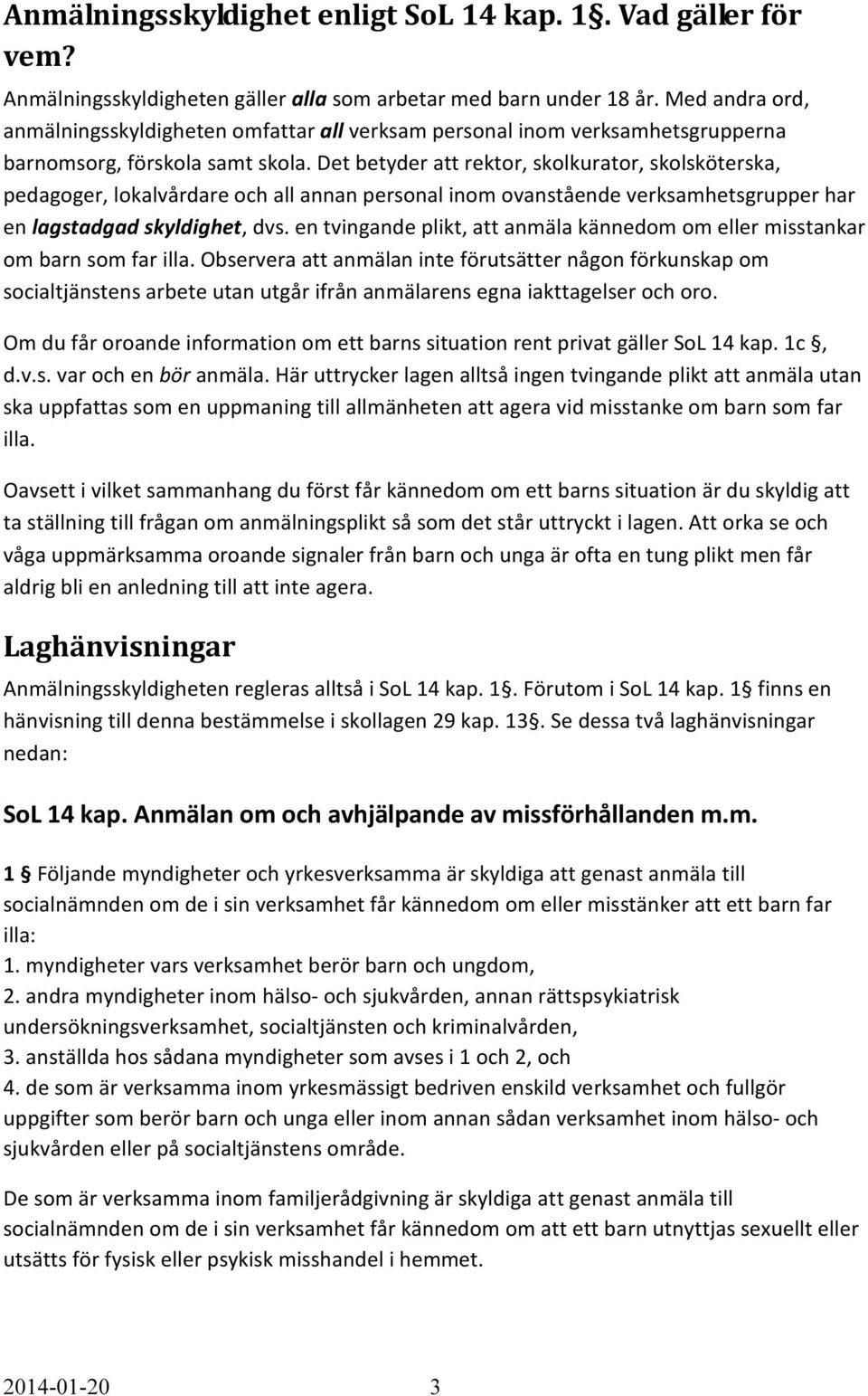 Det betyder att rektor, skolkurator, skolsköterska, pedagoger, lokalvårdare och all annan personal inom ovanstående verksamhetsgrupper har en lagstadgad skyldighet, dvs.