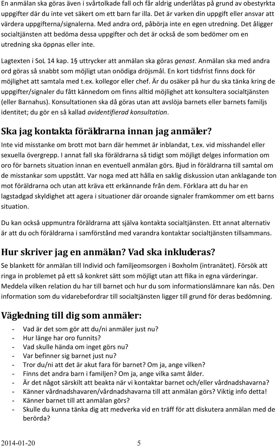 Det åligger socialtjänsten att bedöma dessa uppgifter och det är också de som bedömer om en utredning ska öppnas eller inte. Lagtexten i SoL 14 kap. 1 uttrycker att anmälan ska göras genast.