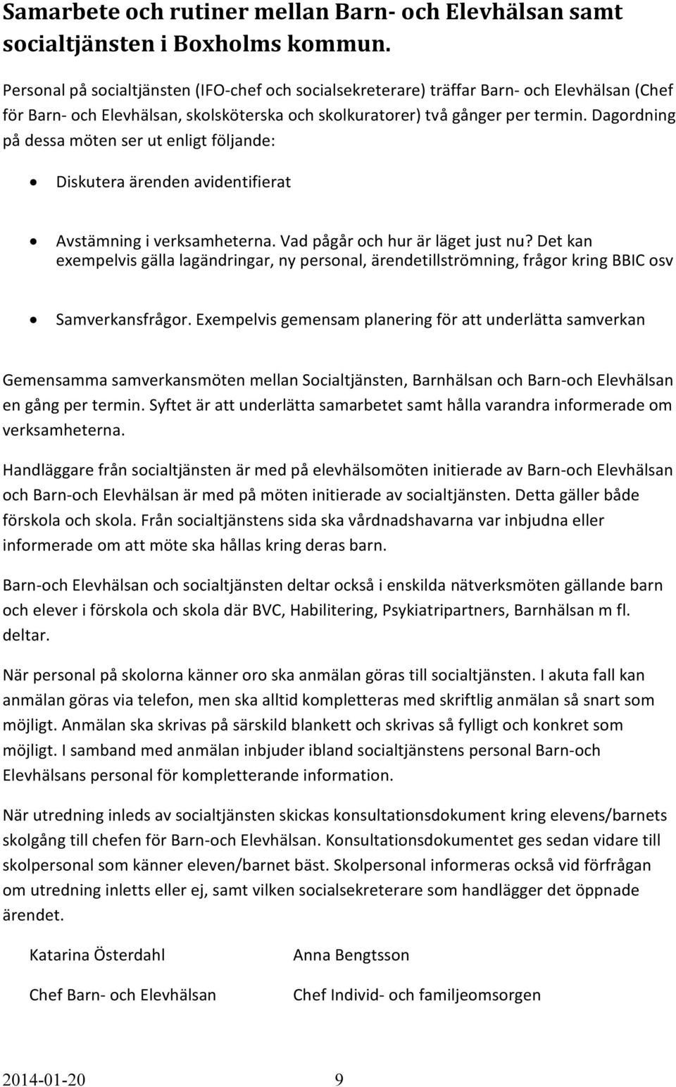 Dagordning på dessa möten ser ut enligt följande: Diskutera ärenden avidentifierat Avstämning i verksamheterna. Vad pågår och hur är läget just nu?