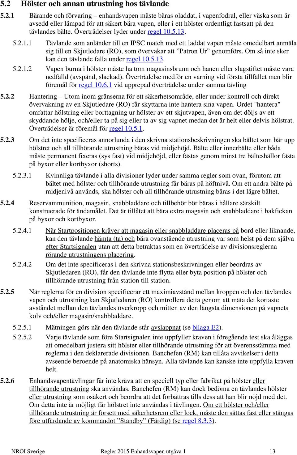 .5.13. 5.2.1.1 Tävlande som anländer till en IPSC match med ett laddat vapen måste omedelbart anmäla sig till en Skjutledare (RO), som övervakar att Patron Ur genomförs.