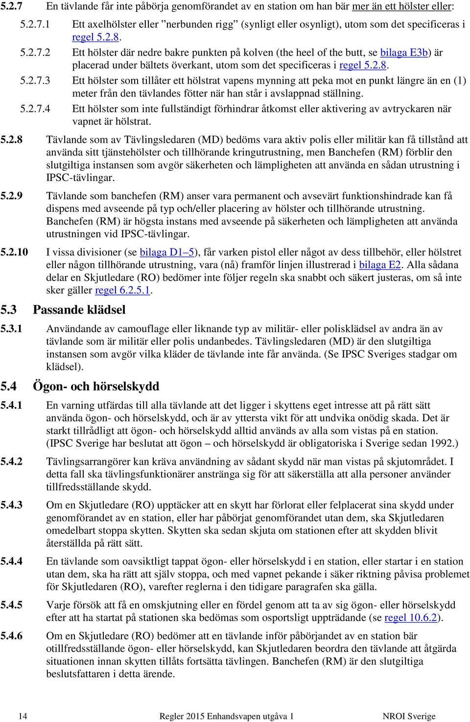 5.2.7.4 Ett hölster som inte fullständigt förhindrar åtkomst eller aktivering av avtryckaren när vapnet är hölstrat. 5.2.8 Tävlande som av Tävlingsledaren (MD) bedöms vara aktiv polis eller militär