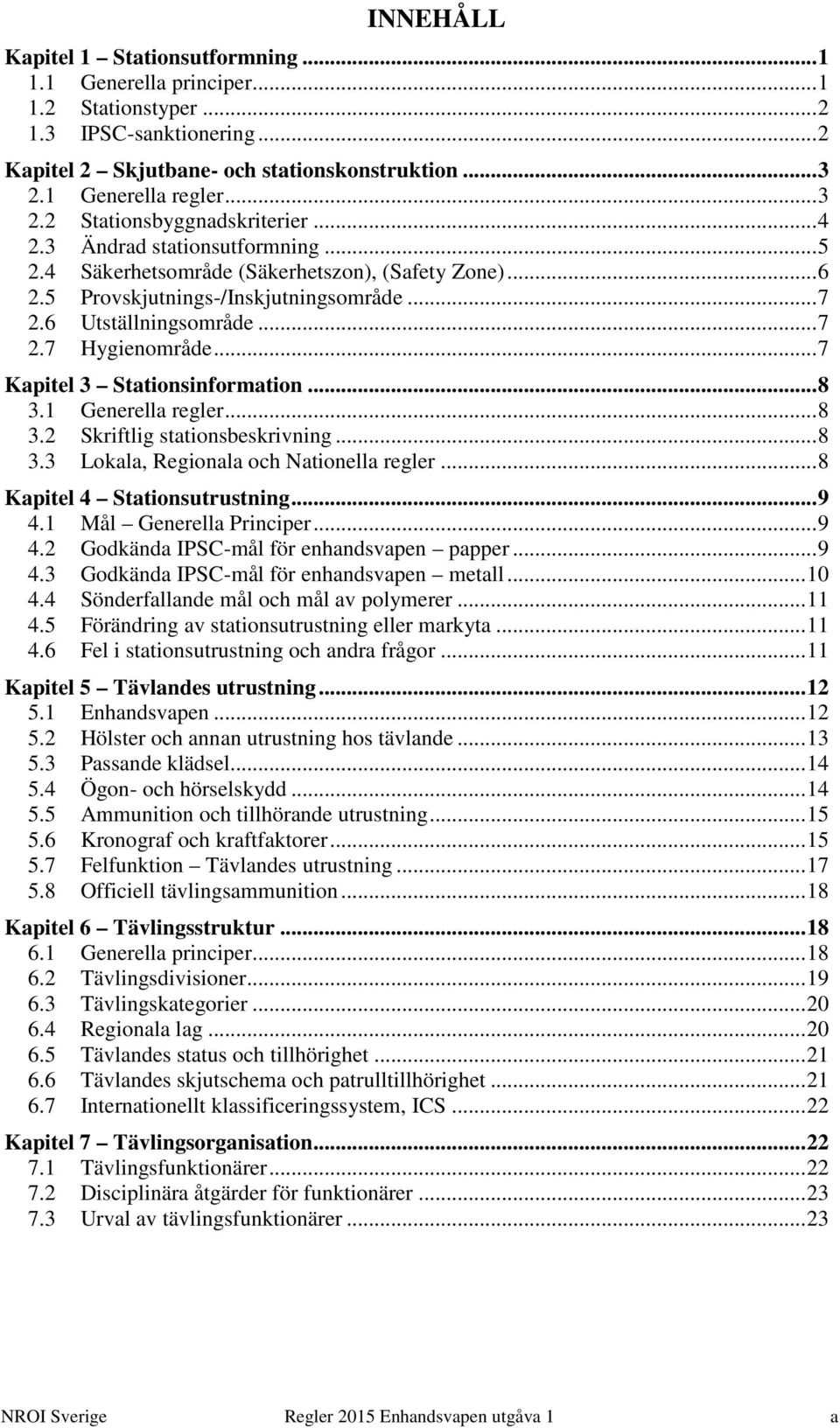 6 Utställningsområde... 7 2.7 Hygienområde... 7 Kapitel 3 Stationsinformation... 8 3.1 Generella regler... 8 3.2 Skriftlig stationsbeskrivning... 8 3.3 Lokala, Regionala och Nationella regler.