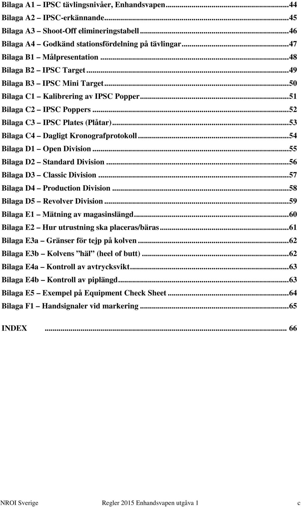 .. 53 Bilaga C4 Dagligt Kronografprotokoll... 54 Bilaga D1 Open Division... 55 Bilaga D2 Standard Division... 56 Bilaga D3 Classic Division... 57 Bilaga D4 Production Division.