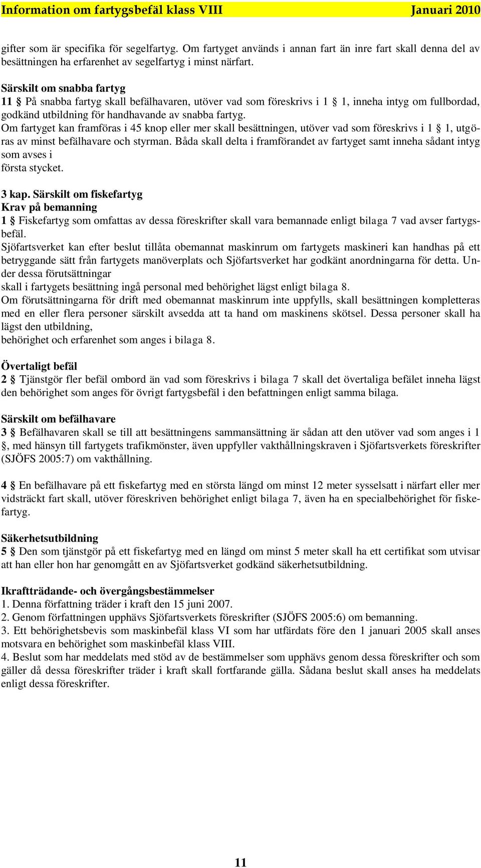 Om fartyget kan framföras i 45 knop eller mer skall besättningen, utöver vad som föreskrivs i 1 1, utgöras av minst befälhavare och styrman.