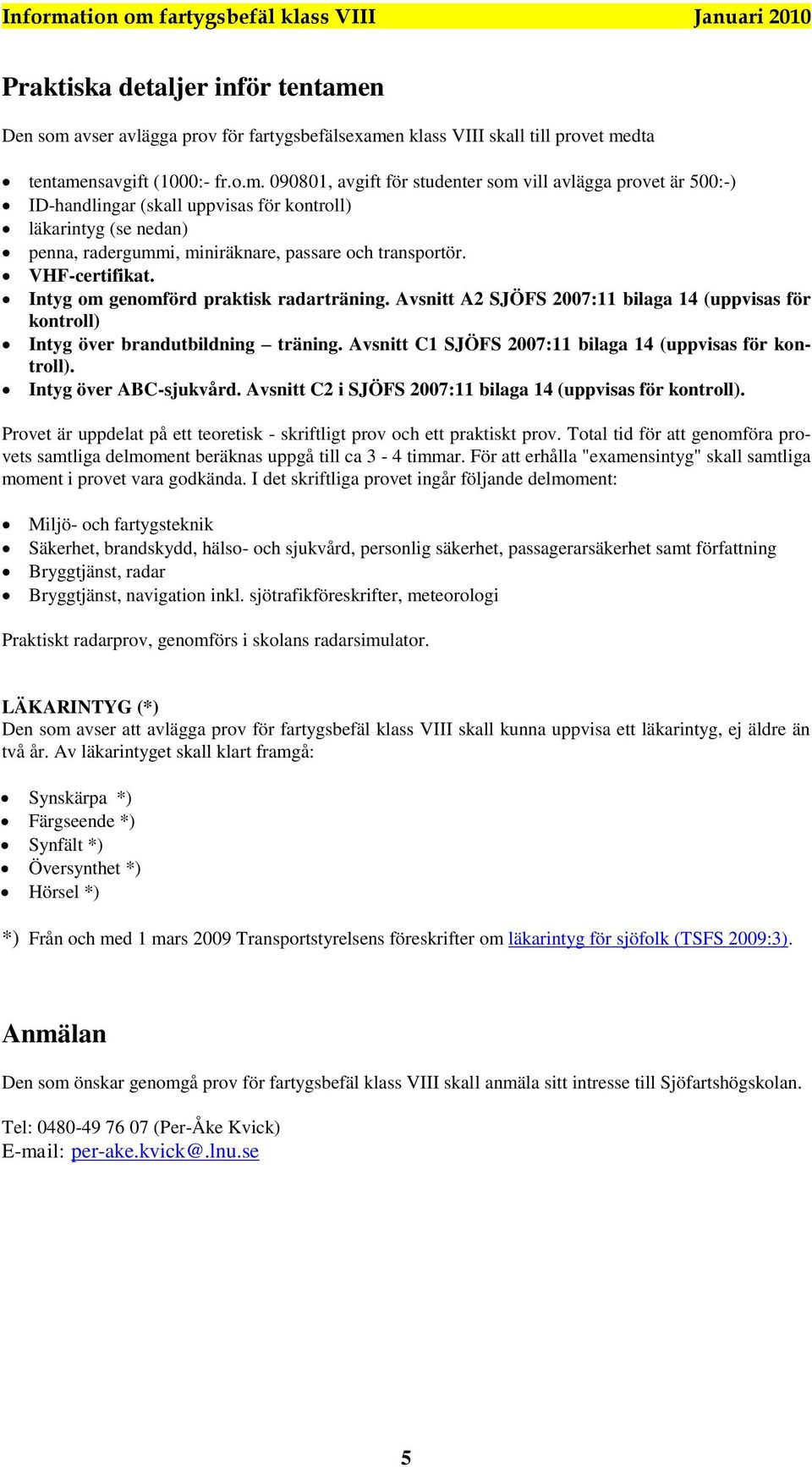 VHF-certifikat. Intyg om genomförd praktisk radarträning. Avsnitt A2 SJÖFS 2007:11 bilaga 14 (uppvisas för kontroll) Intyg över brandutbildning träning.