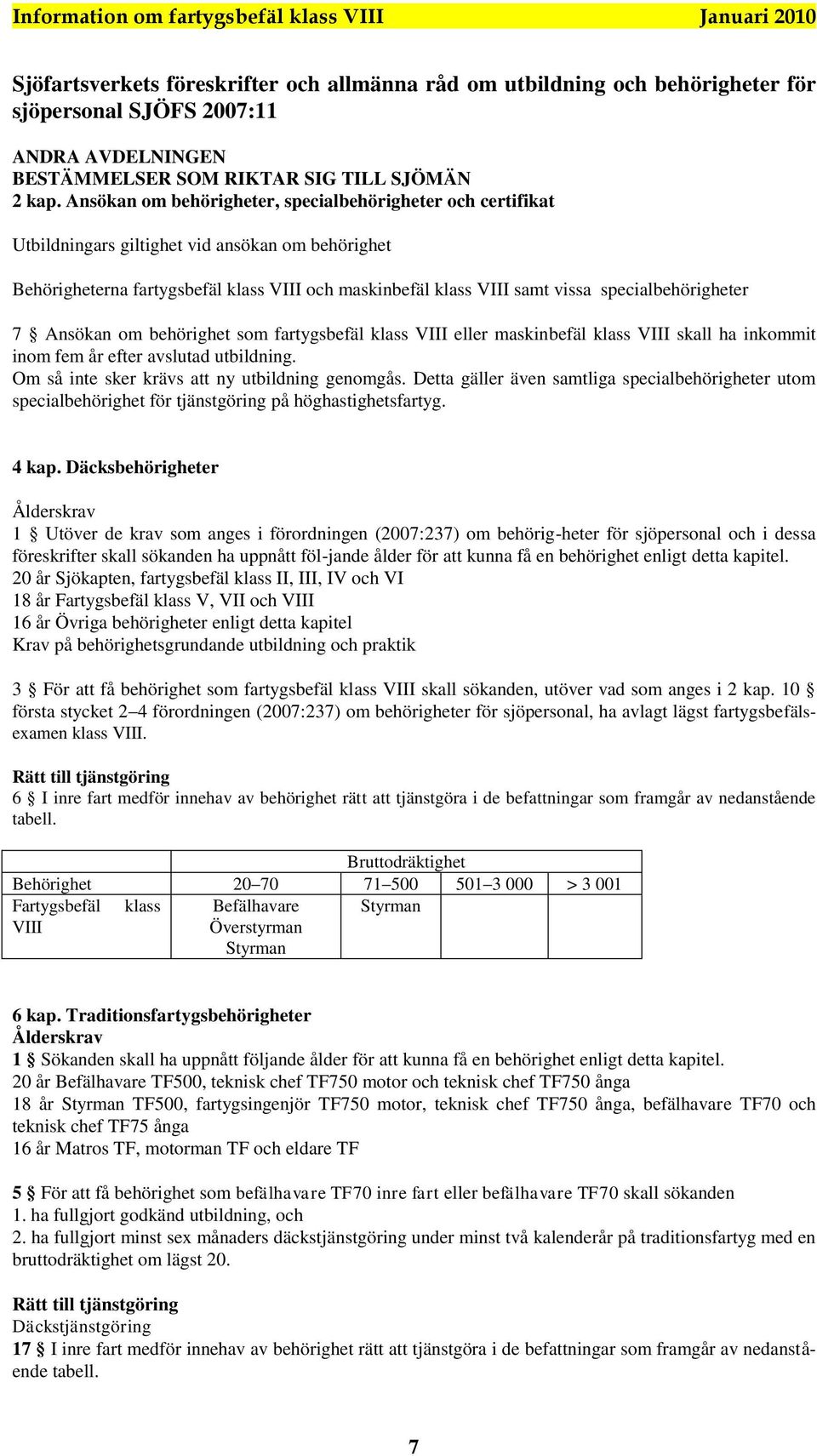 specialbehörigheter 7 Ansökan om behörighet som fartygsbefäl klass VIII eller maskinbefäl klass VIII skall ha inkommit inom fem år efter avslutad utbildning.