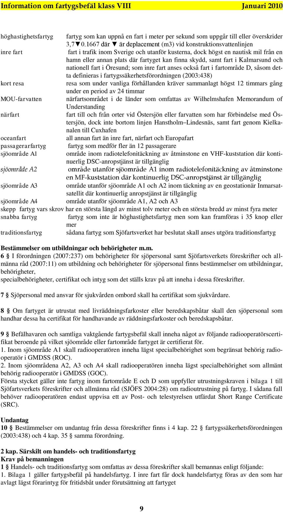 skydd, samt fart i Kalmarsund och nationell fart i Öresund; som inre fart anses också fart i fartområde D, såsom detta definieras i fartygssäkerhetsförordningen (2003:438) kort resa resa som under