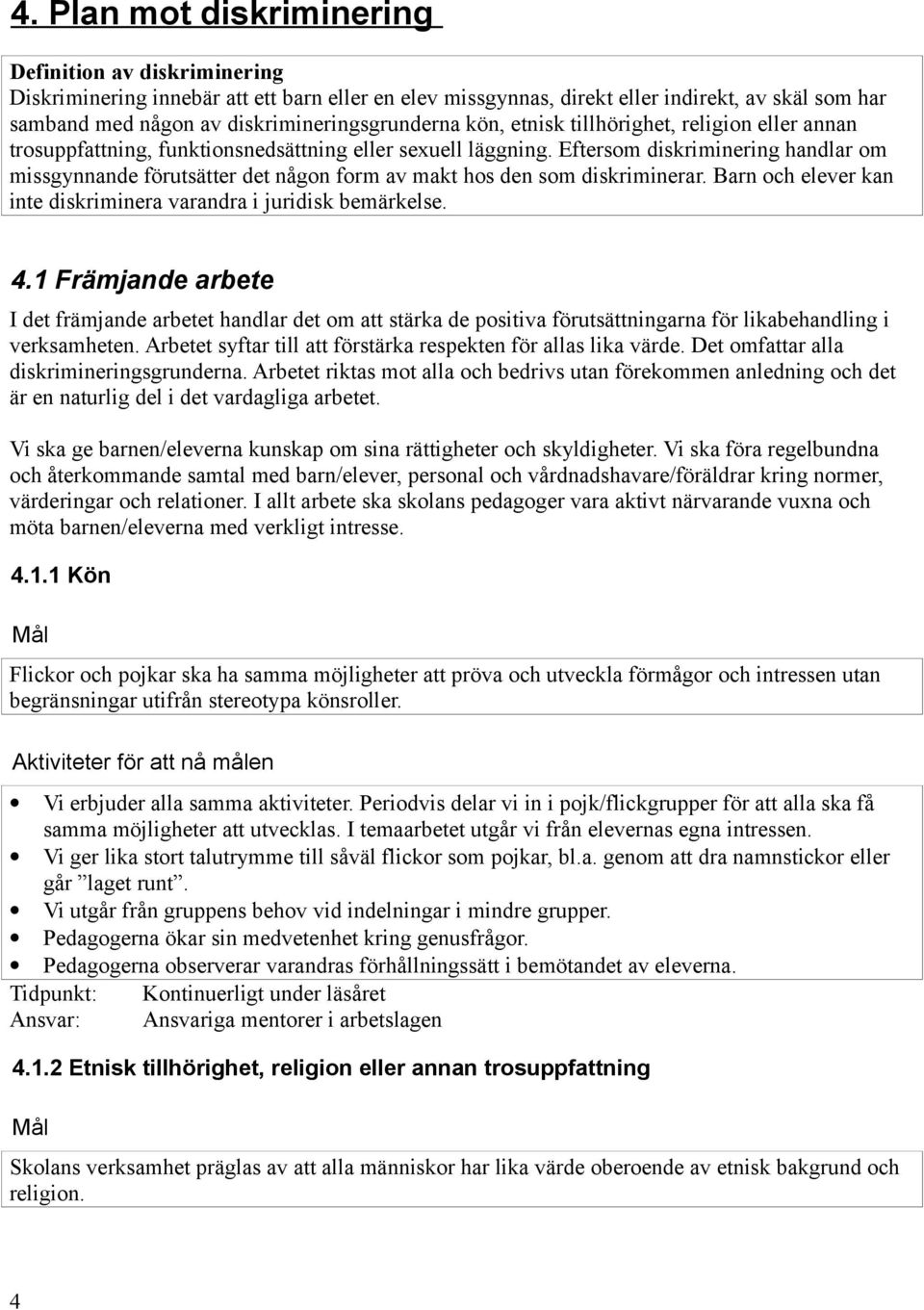 Eftersom diskriminering handlar om missgynnande förutsätter det någon form av makt hos den som diskriminerar. Barn och elever kan inte diskriminera varandra i juridisk bemärkelse. 4.